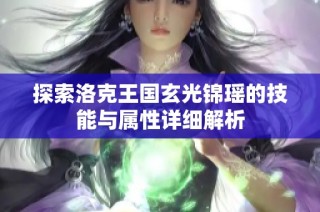 探索洛克王国玄光锦瑶的技能与属性详细解析