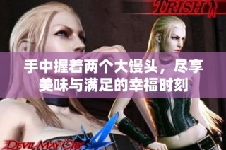 手中握着两个大馒头，尽享美味与满足的幸福时刻