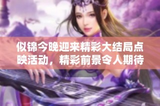 似锦今晚迎来精彩大结局点映活动，精彩前景令人期待
