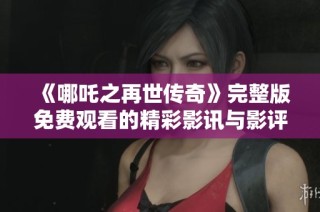 《哪吒之再世传奇》完整版免费观看的精彩影讯与影评分享