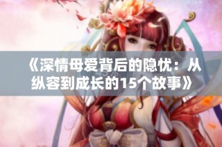 《深情母爱背后的隐忧：从纵容到成长的15个故事》