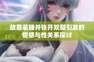 故意装睡并张开双腿引发的情感与性关系探讨