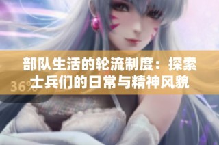 部队生活的轮流制度：探索士兵们的日常与精神风貌