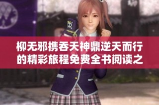 柳无邪携吞天神鼎逆天而行的精彩旅程免费全书阅读之旅