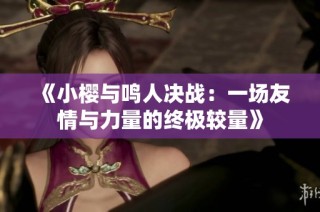 《小樱与鸣人决战：一场友情与力量的终极较量》
