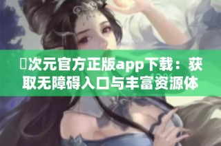 囧次元官方正版app下载：获取无障碍入口与丰富资源体验