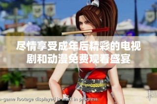 尽情享受成年后精彩的电视剧和动漫免费观看盛宴