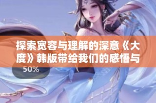 探索宽容与理解的深意《大度》韩版带给我们的感悟与反思