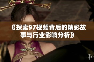 《探索97视频背后的精彩故事与行业影响分析》