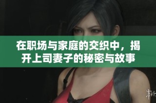 在职场与家庭的交织中，揭开上司妻子的秘密与故事