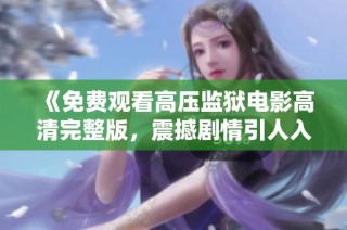 《免费观看高压监狱电影高清完整版，震撼剧情引人入胜》