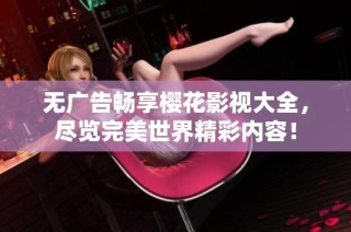 无广告畅享樱花影视大全，尽览完美世界精彩内容！
