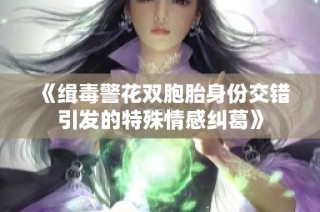 《缉毒警花双胞胎身份交错引发的特殊情感纠葛》
