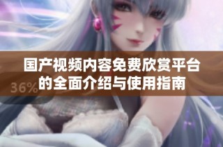 国产视频内容免费欣赏平台的全面介绍与使用指南