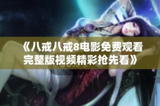 《八戒八戒8电影免费观看完整版视频精彩抢先看》