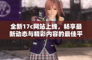 全新17c网站上线，畅享最新动态与精彩内容的最佳平台