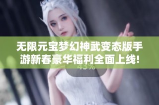 无限元宝梦幻神武变态版手游新春豪华福利全面上线!