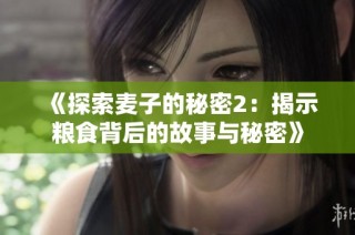 《探索麦子的秘密2：揭示粮食背后的故事与秘密》