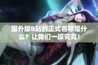 国外版B站的正式名称是什么？让我们一探究竟！