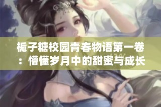 栀子糖校园青春物语第一卷：懵懂岁月中的甜蜜与成长