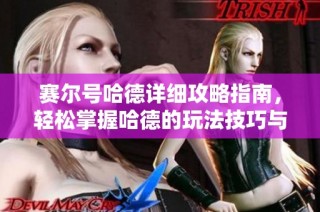 赛尔号哈德详细攻略指南，轻松掌握哈德的玩法技巧与策略