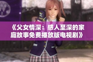 《父女情深：感人至深的家庭故事免费播放版电视剧》