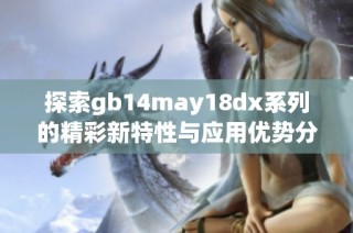 探索gb14may18dx系列的精彩新特性与应用优势分析