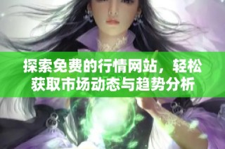 探索免费的行情网站，轻松获取市场动态与趋势分析