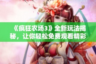《疯狂农场3》全新玩法揭秘，让你轻松免费观看精彩内容！