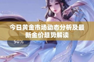 今日黄金市场动态分析及最新金价趋势解读