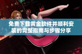 免费下载黄金软件并顺利安装的完整指南与步骤分享