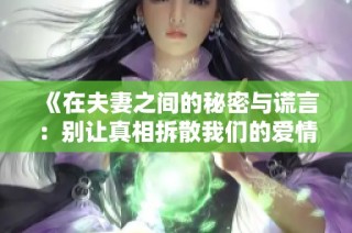 《在夫妻之间的秘密与谎言：别让真相拆散我们的爱情》