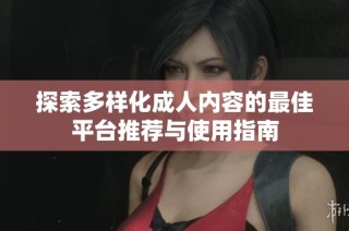 探索多样化成人内容的最佳平台推荐与使用指南