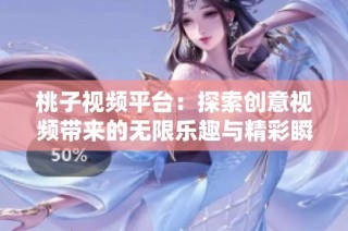 桃子视频平台：探索创意视频带来的无限乐趣与精彩瞬间