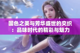 国色之美与芳华盛世的交织：品味时代的精彩与魅力