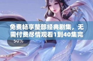 免费畅享整部经典剧集，无需付费尽情观看1到40集完整版
