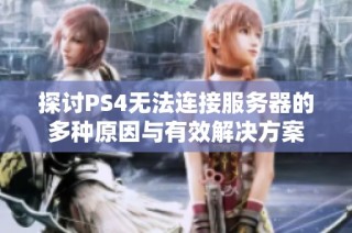 探讨PS4无法连接服务器的多种原因与有效解决方案