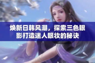 焕新日韩风潮，探索三色眼影打造迷人眼妆的秘诀
