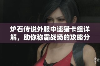 炉石传说外服中速猎卡组详解，助你称霸战场的攻略分享