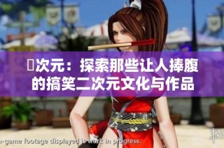 囧次元：探索那些让人捧腹的搞笑二次元文化与作品