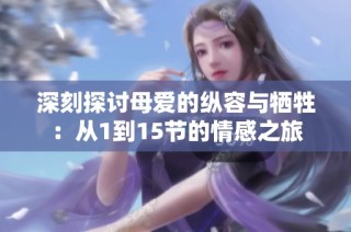 深刻探讨母爱的纵容与牺牲：从1到15节的情感之旅