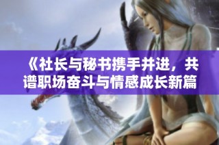 《社长与秘书携手并进，共谱职场奋斗与情感成长新篇章》
