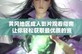 黄冈地区成人影片观看指南 让你轻松获取最优质的资源与体验