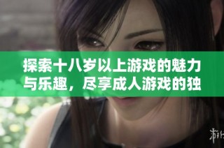 探索十八岁以上游戏的魅力与乐趣，尽享成人游戏的独特体验