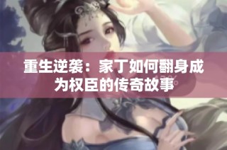 重生逆袭：家丁如何翻身成为权臣的传奇故事