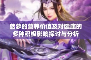 菠萝的营养价值及对健康的多种积极影响探讨与分析