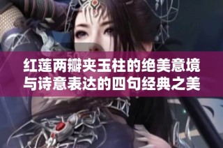 红莲两瓣夹玉柱的绝美意境与诗意表达的四句经典之美