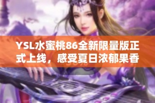 YSL水蜜桃86全新限量版正式上线，感受夏日浓郁果香魅力