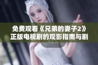 免费观看《兄弟的妻子2》正版电视剧的观影指南与剧情简介