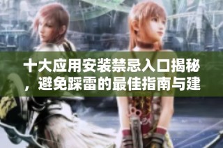 十大应用安装禁忌入口揭秘，避免踩雷的最佳指南与建议